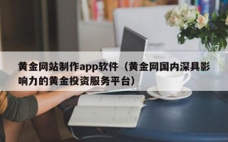 燕郊黄金网站制作app软件（黄金网国内深具影响力的黄金投资服务平台）