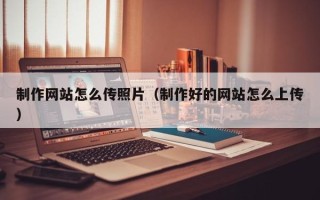 燕郊制作网站怎么传照片（制作好的网站怎么上传）