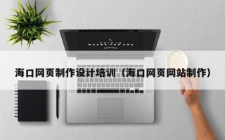 燕郊海口网页制作设计培训（海口网页网站制作）