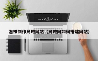 燕郊怎样制作局域网站（局域网如何搭建网站）