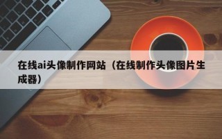 燕郊在线ai头像制作网站（在线制作头像图片生成器）