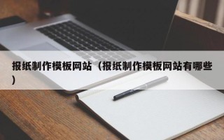 燕郊报纸制作模板网站（报纸制作模板网站有哪些）