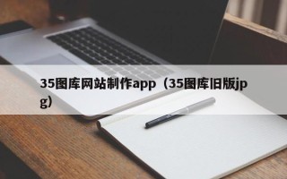 燕郊35图库网站制作app（35图库旧版jpg）