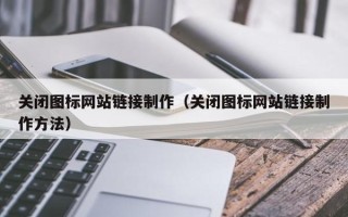 燕郊关闭图标网站链接制作（关闭图标网站链接制作方法）