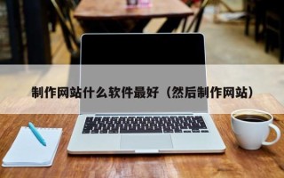 燕郊制作网站什么软件最好（然后制作网站）