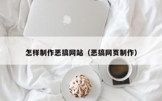 燕郊怎样制作恶搞网站（恶搞网页制作）