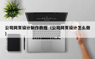 燕郊公司网页设计制作教程（公司网页设计怎么做）