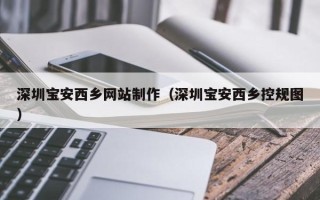 燕郊深圳宝安西乡网站制作（深圳宝安西乡控规图）